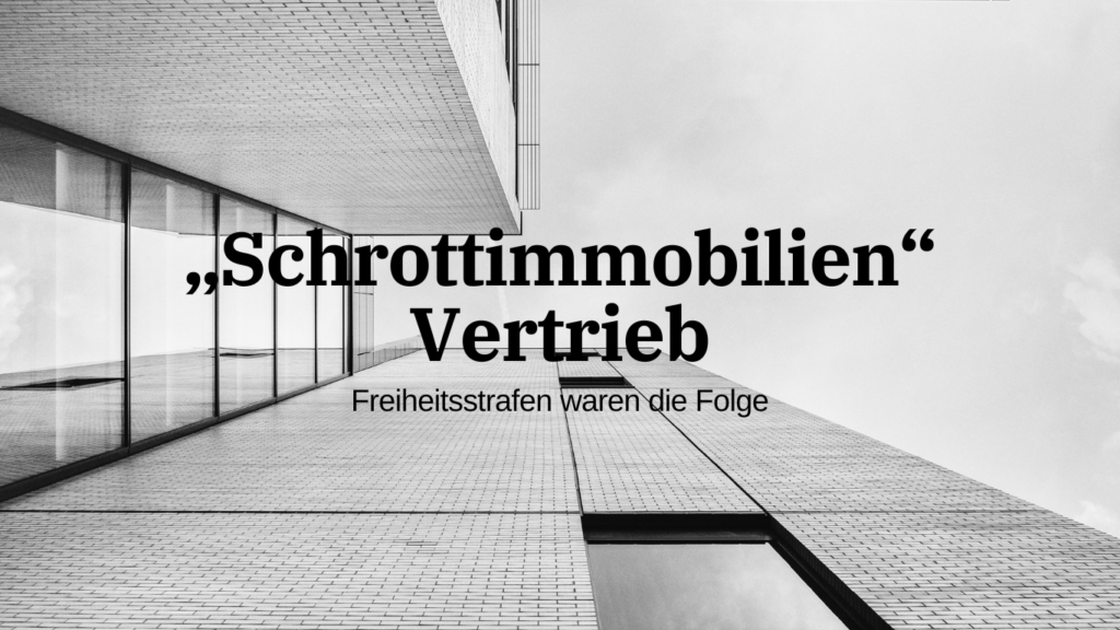 „Schrottimmobilien“ Vertrieb - Freiheitsstrafen waren die Folge